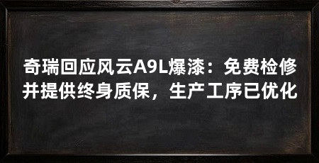 奇瑞回应风云A9L爆漆:免费检修并提供终身质保,生产工序已优化