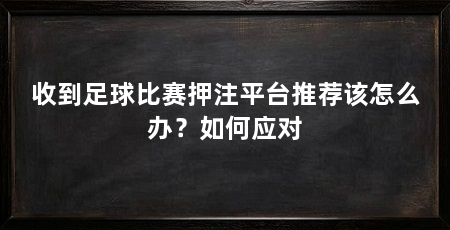 收到足球比赛押注平台推荐该怎么办？如何应对