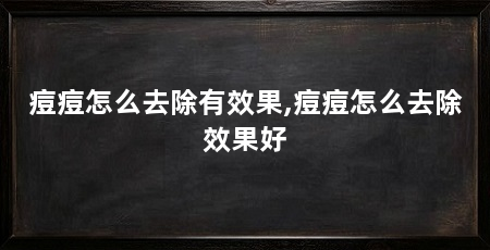 痘痘怎么去除有效果,痘痘怎么去除效果好