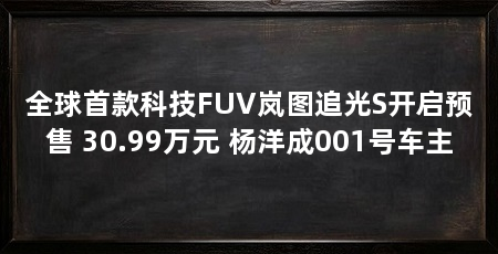 全球首款科技FUV岚图追光S开启预售 30.99万元 杨洋成001号车主