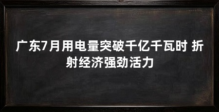 广东7月用电量突破千亿千瓦时 折射经济强劲活力
