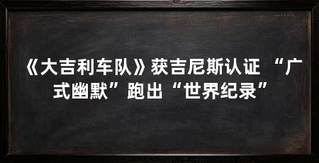 《大吉利车队》获吉尼斯认证 “广式幽默”跑出“世界纪录”