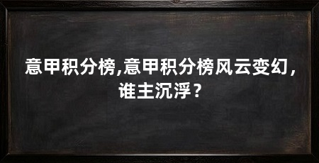 意甲积分榜,意甲积分榜风云变幻，谁主沉浮？