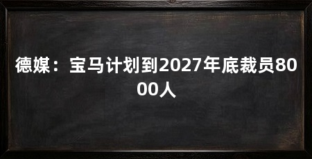 德媒：宝马计划到2027年底裁员8000人
