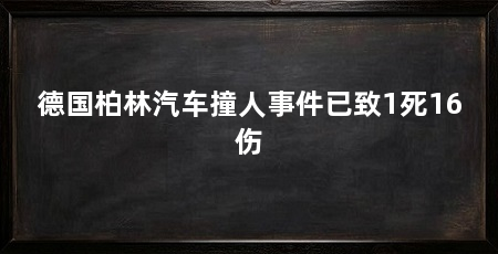 德国柏林汽车撞人事件已致1死16伤