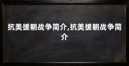 抗美援朝战争简介,抗美援朝战争简介