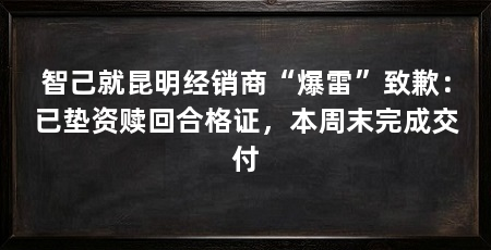 智己就昆明经销商“爆雷”致歉:已垫资赎回合格证,本周末完成交付
