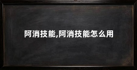 阿消技能,阿消技能怎么用