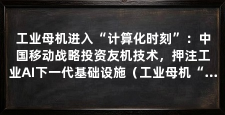 工业母机进入“计算化时刻”:中国移动战略投资友机技术,押注工业AI下一代基础设施(工业母机“开口说话”:让工业母机“开口说话”