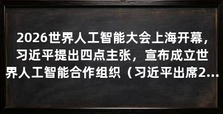 2026世界人工智能大会上海开幕,习近平提出四点主张,宣布成立世界人工智能合作组织(习近平出席2026世界人工智能大会暨人工智能全球治理高级别会议