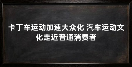 卡丁车运动加速大众化 汽车运动文化走近普通消费者