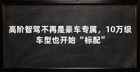 高阶智驾不再是豪车专属，10万级车型也开始“标配”
