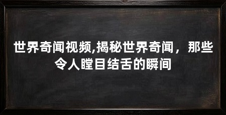 世界奇闻视频,揭秘世界奇闻,那些令人瞠目结舌的瞬间