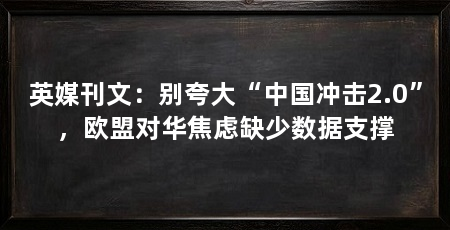 英媒刊文:别夸大“中国冲击2.0”,欧盟对华焦虑缺少数据支撑