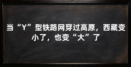 当“Y”型铁路网穿过高原，西藏变小了，也变“大”了