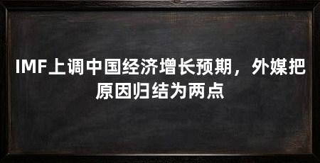 IMF上调中国经济增长预期,外媒把原因归结为两点