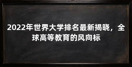 2022年世界大学排名最新揭晓,全球高等教育的风向标