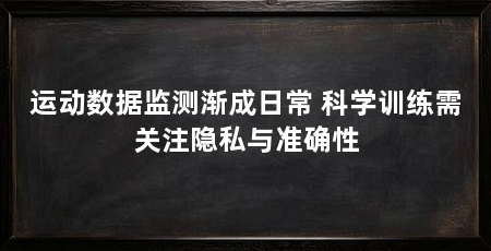 运动数据监测渐成日常 科学训练需关注隐私与准确性
