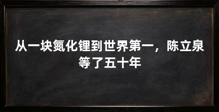 从一块氮化锂到世界第一，陈立泉等了五十年