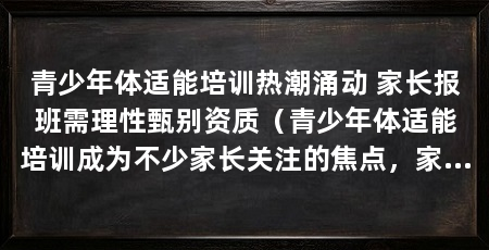 青少年体适能培训热潮涌动 家长报班需理性甄别资质(青少年体适能培训成为不少家长关注的焦点,家长应关注科学规律