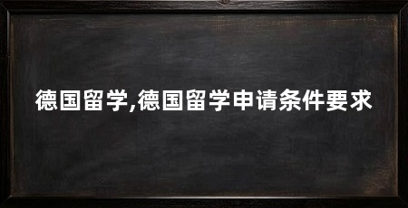 德国留学,德国留学申请条件要求