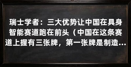 瑞士学者：三大优势让中国在具身智能赛道跑在前头（中国在这条赛道上握有三张牌，第一张牌是制造业家底