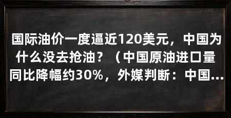 国际油价一度逼近120美元，中国为什么没去抢油？（中国原油进口量同比降幅约30%，外媒判断：中国第二次拯救世界经济