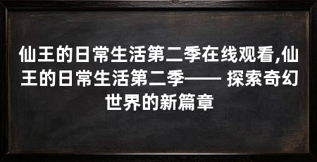 仙王的日常生活第二季在线观看,仙王的日常生活第二季—— 探索奇幻世界的新篇章