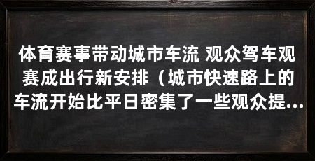 体育赛事带动城市车流 观众驾车观赛成出行新安排(城市快速路上的车流开始比平日密集了一些观众提前到场