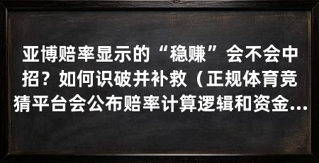 亚博赔率显示的“稳赚”会不会中招？如何识破并补救（正规体育竞猜平台会公布赔率计算逻辑和资金托管方式