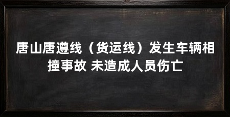 唐山唐遵线(货运线)发生车辆相撞事故 未造成人员伤亡