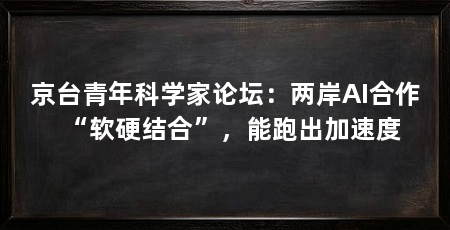 京台青年科学家论坛：两岸AI合作“软硬结合”，能跑出加速度
