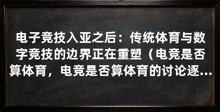 电子竞技入亚之后:传统体育与数字竞技的边界正在重塑(电竞是否算体育,电竞是否算体育的讨论逐渐平息,但更深层融合