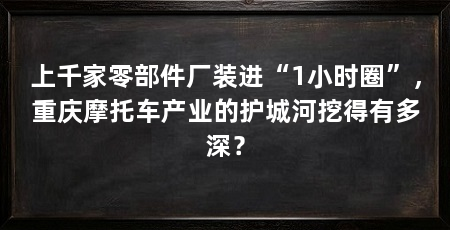上千家零部件厂装进“1小时圈”,重庆摩托车产业的护城河挖得有多深?