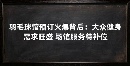 羽毛球馆预订火爆背后：大众健身需求旺盛 场馆服务待补位