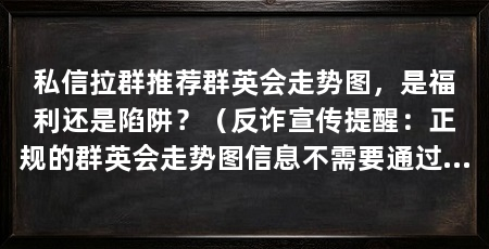 私信拉群推荐群英会走势图，是福利还是陷阱？（反诈宣传提醒：正规的群英会走势图信息不需要通过私信拉群来获取