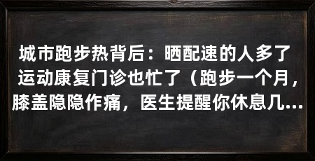 城市跑步热背后：晒配速的人多了 运动康复门诊也忙了（跑步一个月，膝盖隐隐作痛，医生提醒你休息几天能缓解