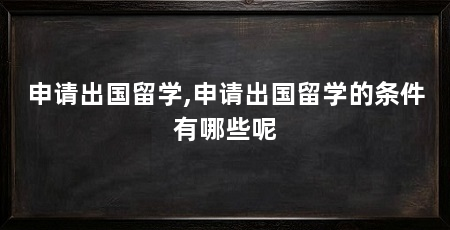 申请出国留学,申请出国留学的条件有哪些呢