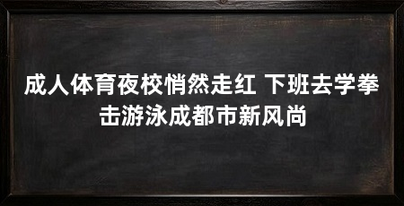 成人体育夜校悄然走红 下班去学拳击游泳成都市新风尚