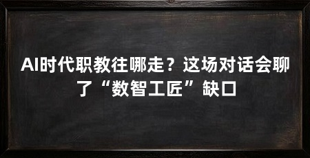 AI时代职教往哪走？这场对话会聊了“数智工匠”缺口