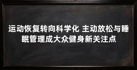 运动恢复转向科学化 主动放松与睡眠管理成大众健身新关注点