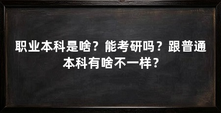 职业本科是啥？能考研吗？跟普通本科有啥不一样？