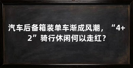 汽车后备箱装单车渐成风潮，“4+2”骑行休闲何以走红？