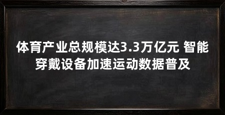 体育产业总规模达3.3万亿元 智能穿戴设备加速运动数据普及