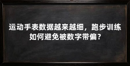 运动手表数据越来越细,跑步训练如何避免被数字带偏?