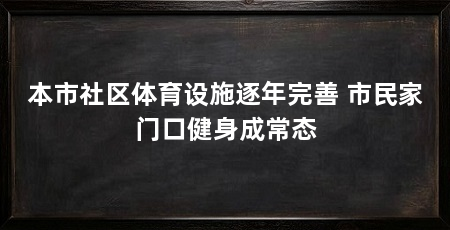 本市社区体育设施逐年完善 市民家门口健身成常态