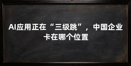 AI应用正在“三级跳”，中国企业卡在哪个位置