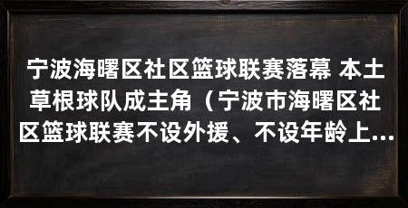 宁波海曙区社区篮球联赛落幕 本土草根球队成主角（宁波市海曙区社区篮球联赛不设外援、不设年龄上限