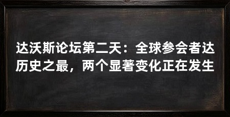 达沃斯论坛第二天:全球参会者达历史之最,两个显著变化正在发生