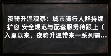 夜骑升温观察：城市骑行人群持续扩容 安全规范与配套服务待跟上（入夏以来，夜骑升温带来一系列需要正视的问题需要正视